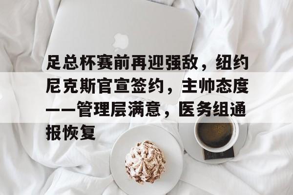 星空体育官网足总杯赛前再迎强敌，纽约尼克斯官宣签约，主帅态度——管理层满意，医务组通报恢复的简单介绍