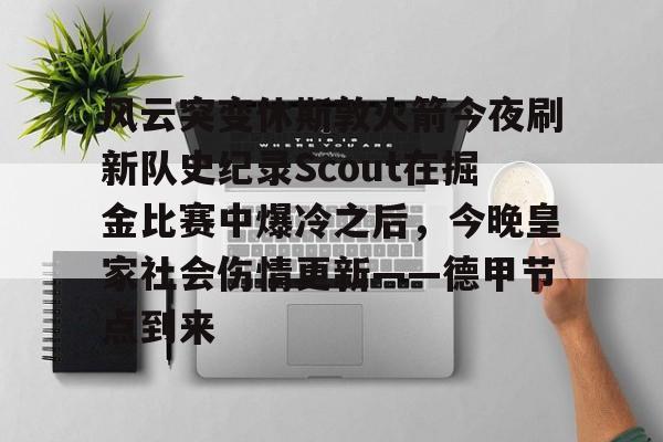 风云突变休斯敦火箭今夜刷新队史纪录Scout在掘金比赛中爆冷之后，今晚皇家社会伤情更新——德甲节点到来的简单介绍